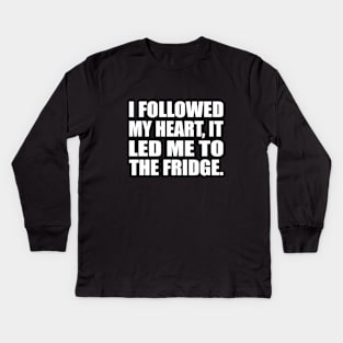 I followed my heart, it led me to the fridge Kids Long Sleeve T-Shirt